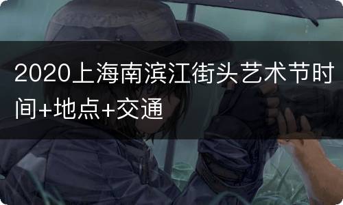 2020上海南滨江街头艺术节时间+地点+交通