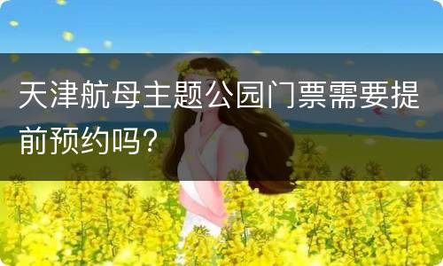 天津航母主题公园门票需要提前预约吗?