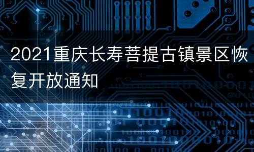 2021重庆长寿菩提古镇景区恢复开放通知