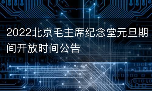 2022北京毛主席纪念堂元旦期间开放时间公告