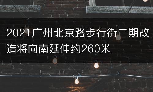 2021广州北京路步行街二期改造将向南延伸约260米