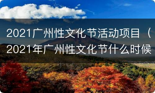 2021广州性文化节活动项目（2021年广州性文化节什么时候举办）