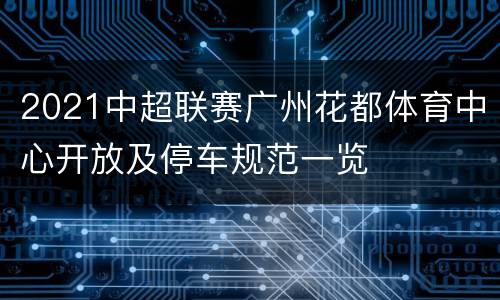 2021中超联赛广州花都体育中心开放及停车规范一览