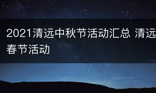 2021清远中秋节活动汇总 清远春节活动