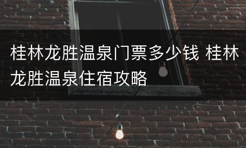 桂林龙胜温泉门票多少钱 桂林龙胜温泉住宿攻略