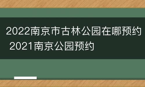 2022南京市古林公园在哪预约 2021南京公园预约