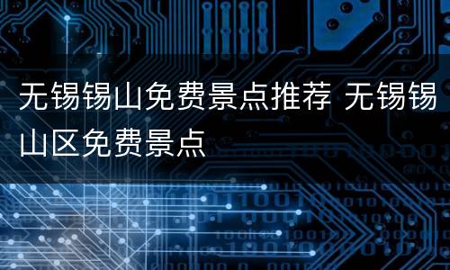 无锡锡山免费景点推荐 无锡锡山区免费景点