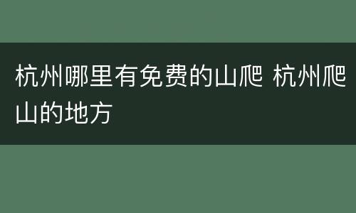 杭州哪里有免费的山爬 杭州爬山的地方