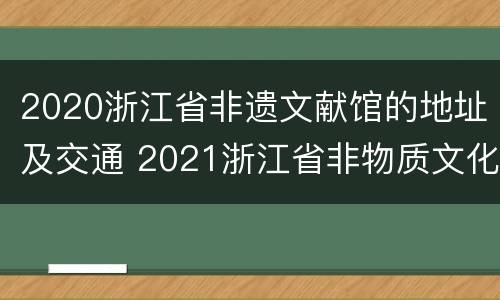 2020浙江省非遗文献馆的地址及交通 2021浙江省非物质文化遗产保护中心(馆招聘2人公告