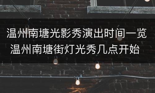 温州南塘光影秀演出时间一览 温州南塘街灯光秀几点开始