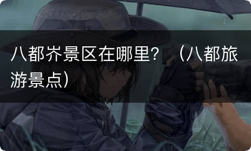八都岕景区在哪里？（八都旅游景点）