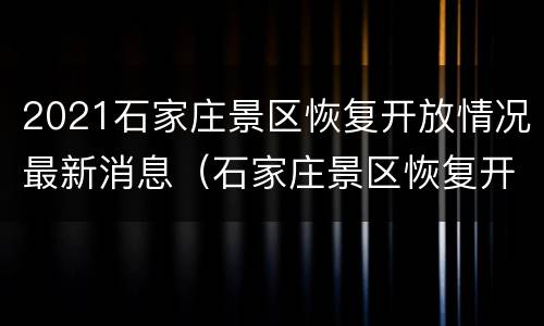 2021石家庄景区恢复开放情况最新消息（石家庄景区恢复开放了吗）