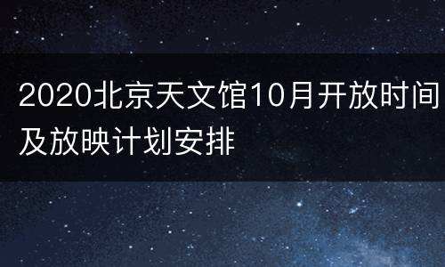 2020北京天文馆10月开放时间及放映计划安排