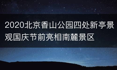 2020北京香山公园四处新亭景观国庆节前亮相南麓景区
