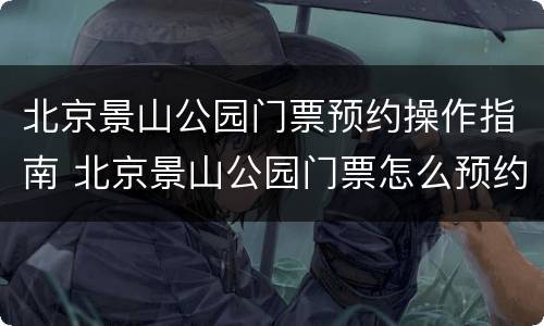 北京景山公园门票预约操作指南 北京景山公园门票怎么预约