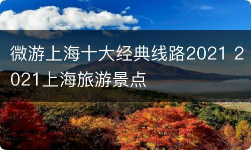 微游上海十大经典线路2021 2021上海旅游景点