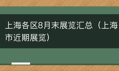 上海各区8月末展览汇总（上海市近期展览）