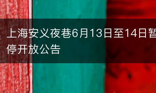 上海安义夜巷6月13日至14日暂停开放公告