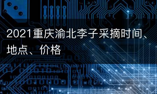 2021重庆渝北李子采摘时间、地点、价格