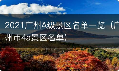 2021广州A级景区名单一览（广州市4a景区名单）