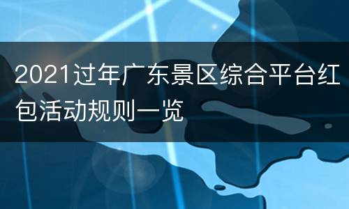 2021过年广东景区综合平台红包活动规则一览