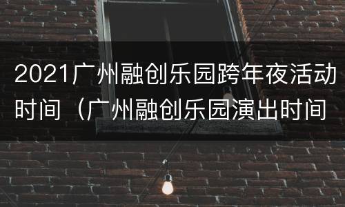 2021广州融创乐园跨年夜活动时间（广州融创乐园演出时间表）