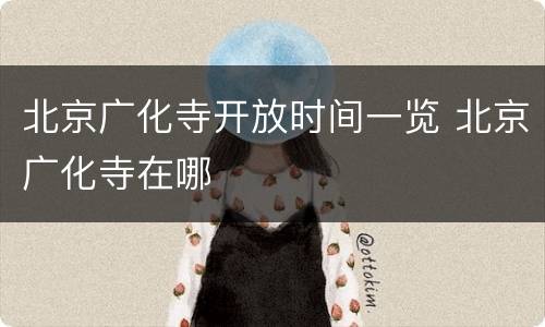 北京广化寺开放时间一览 北京广化寺在哪