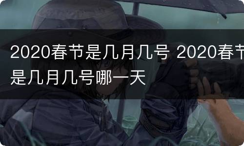 2020春节是几月几号 2020春节是几月几号哪一天