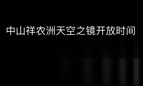 中山祥农洲天空之镜开放时间