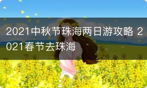 2021中秋节珠海两日游攻略 2021春节去珠海