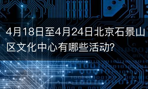 4月18日至4月24日北京石景山区文化中心有哪些活动？