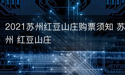2021苏州红豆山庄购票须知 苏州 红豆山庄