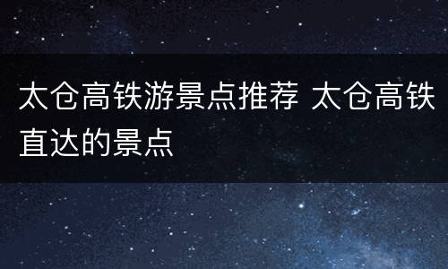 太仓高铁游景点推荐 太仓高铁直达的景点