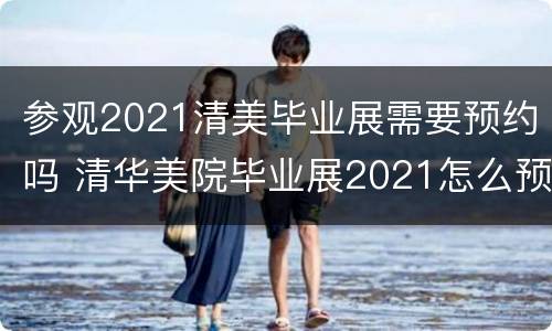 参观2021清美毕业展需要预约吗 清华美院毕业展2021怎么预约