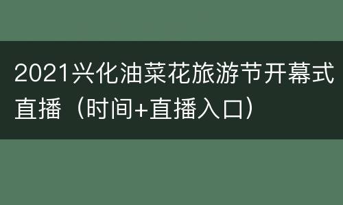 2021兴化油菜花旅游节开幕式直播（时间+直播入口）