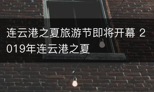 连云港之夏旅游节即将开幕 2019年连云港之夏