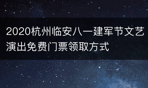2020杭州临安八一建军节文艺演出免费门票领取方式