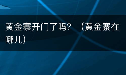 黄金寨开门了吗？（黄金寨在哪儿）
