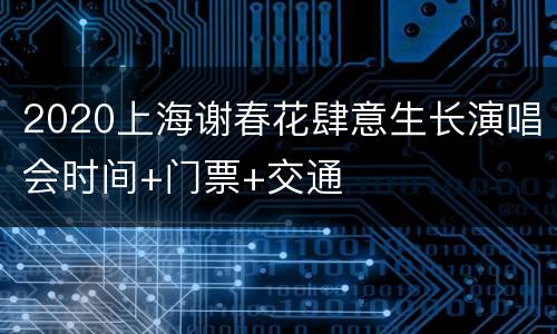 2020上海谢春花肆意生长演唱会时间+门票+交通