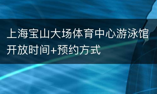 上海宝山大场体育中心游泳馆开放时间+预约方式