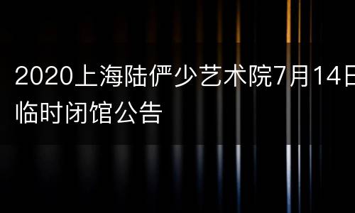 2020上海陆俨少艺术院7月14日临时闭馆公告