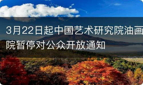 3月22日起中国艺术研究院油画院暂停对公众开放通知