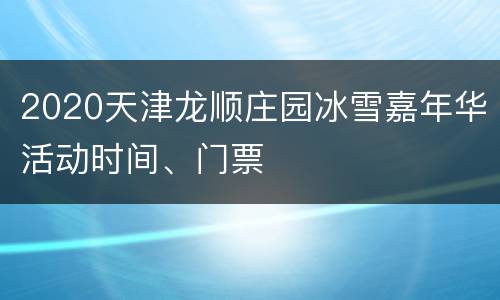 2020天津龙顺庄园冰雪嘉年华活动时间、门票
