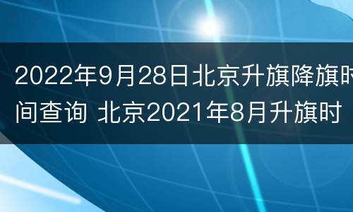 2022年9月28日北京升旗降旗时间查询 北京2021年8月升旗时间