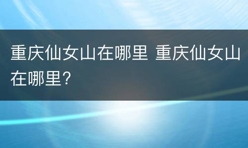 重庆仙女山在哪里 重庆仙女山在哪里?