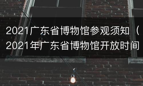 2021广东省博物馆参观须知（2021年广东省博物馆开放时间）