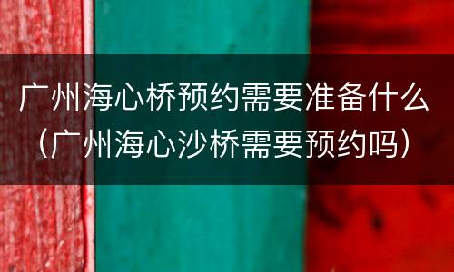 广州海心桥预约需要准备什么（广州海心沙桥需要预约吗）