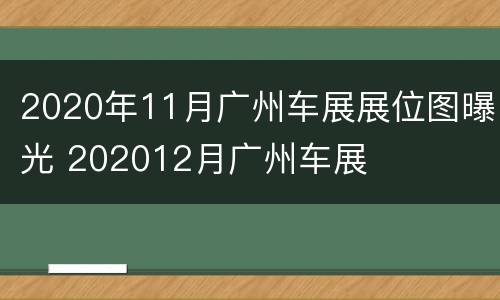 2020年11月广州车展展位图曝光 202012月广州车展