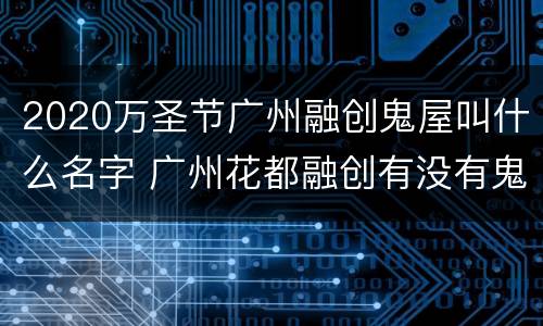 2020万圣节广州融创鬼屋叫什么名字 广州花都融创有没有鬼屋