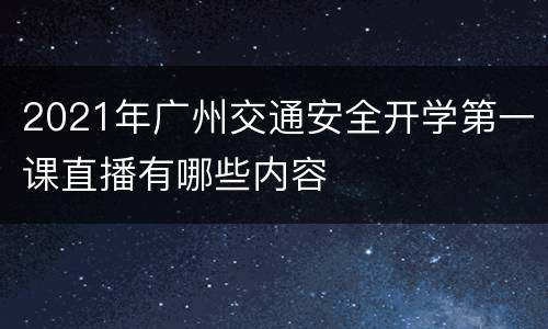 2021年广州交通安全开学第一课直播有哪些内容